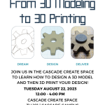 Dream, Design, and Deliver: From 3D Modeling to 3D Printing Join us in the CASCADE CREATE SPACE to Learn how to design a 3D model and then 3d print your design! Tuesday August 22, 2023 12:00 - 4:00 PM Cascade CREATE Space TH 101 | CASCADE CAMPUS PCC.EDU/MAKER