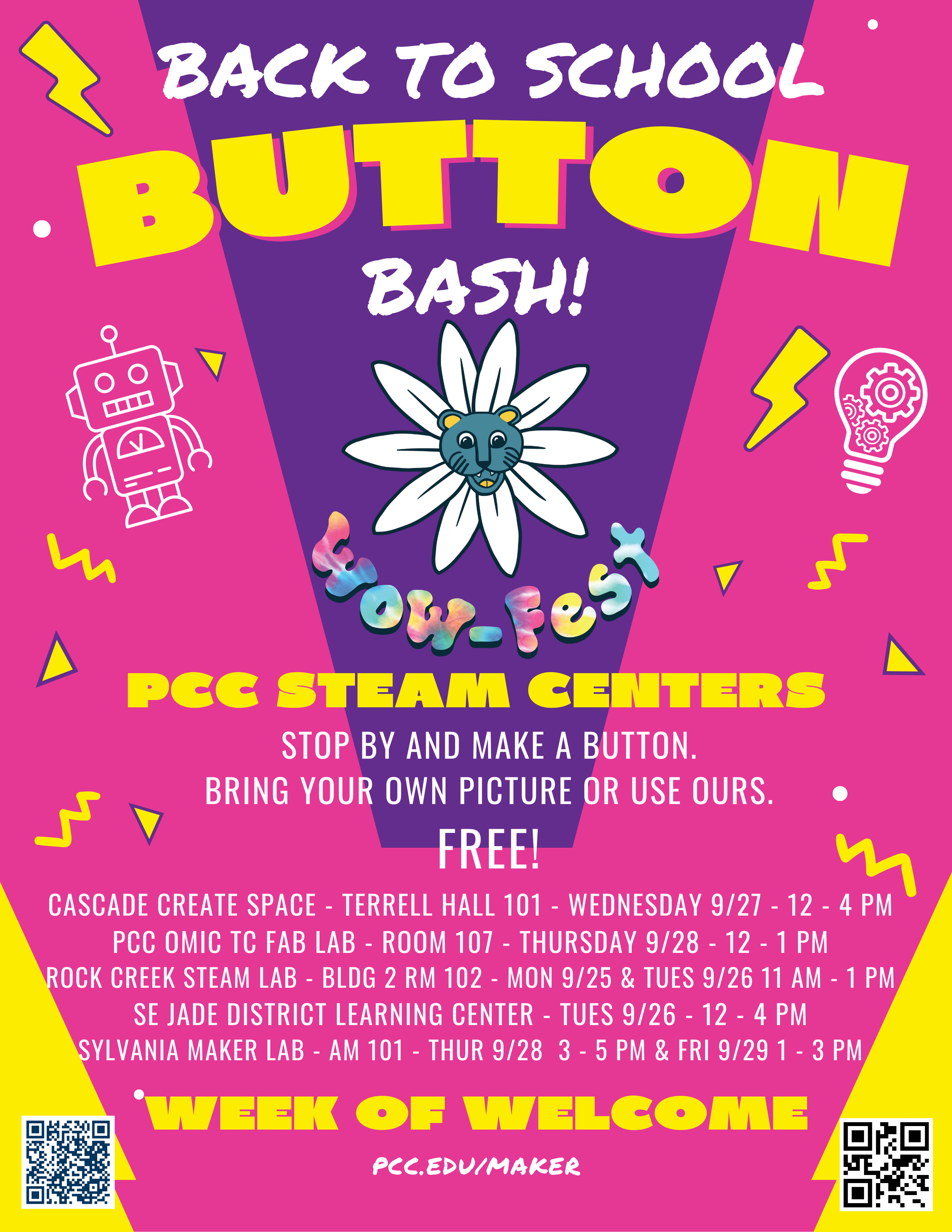 Back to School Button Bash WOW-FEST PCC STEAM Centers Stop by and make a button. Bring your own picture or use ours. FREE! Cascade Create Space - Terrell hall 101 - Wednesday 9/27 - 12-4 PCC OMIC TC Fab Lab - Room 107 - Thursday 9/28 - Noon-1 Rock Creek STEAM Lab - Bldg 2 Room 102 - Mon 9/25 & Tues 9/26 11-1 SE Jade District Learning Center - Tues 9/26 - Noon-4 Sylvania Maker Lab - AM 101 - THur 9/28 3-5pm & Fri 9/29 1-3 Week of Welcome pcc.edu/maker