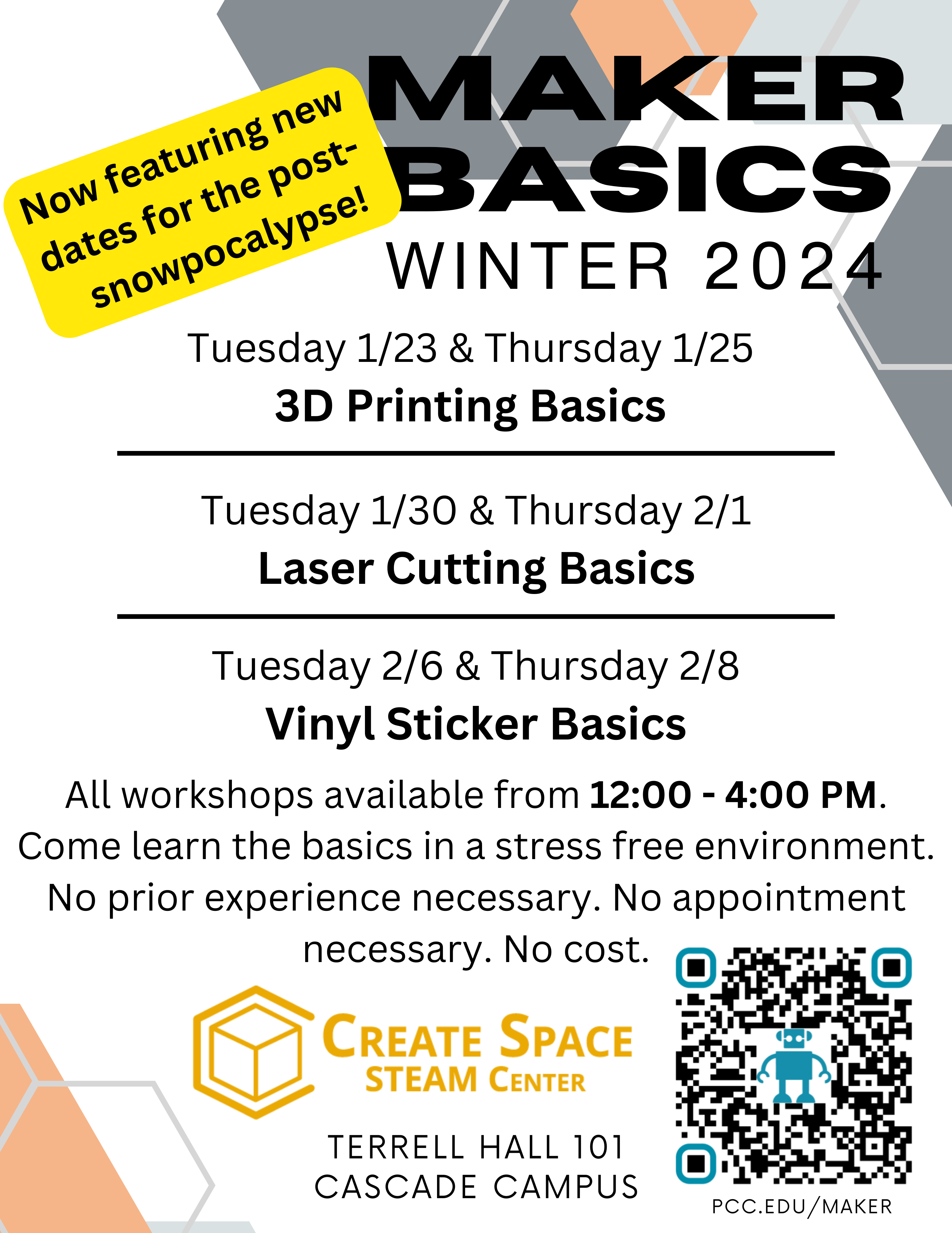 Cascade Create SpaceMaker Basics
Winter 2024

Tuesday 1/23 & Thursday 1/25
3D Printing Basics

Tuesday 1/30 & Thursday 2/1
Laser Cutting Basics

Tuesday 2/6 & Thursday 2/8
Vinyl Sticker Basics

All workshops available from 12:00 - 4:00 PM.
Come learn the basics in a stress free environment.
No prior experience necessary. No appointment necessary. No cost.

pcc.edu/maker
Terrell Hall 101
Cascade Campus