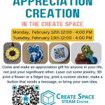 Make An Appreciation Creation in the Create Space Come and make an appreciation gift for anyone in your life, not just your significant other. Laser cut some jewelry, 3D print a flower or a fidget toy, print a custom sticker, make a button that sends a message, or bring your own idea. Monday, February 12th 12:00 - 4:00 PM Tuesday, February 13th 12:00 - 4:00 PM Create Space STEAM Center Terrell Hall 101 Cascade Campus pcc.edu/maker