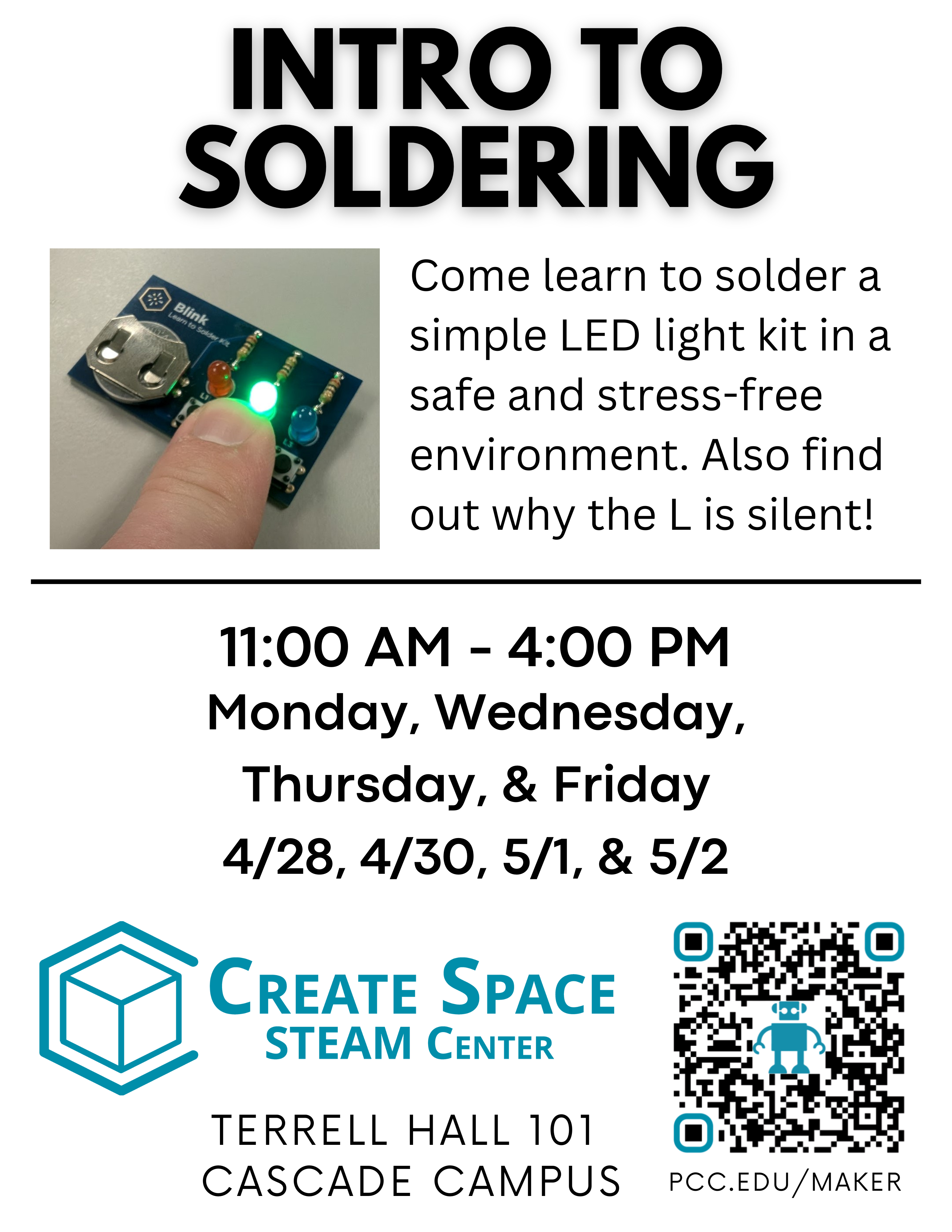 INTRO TO SOLDERING

Come learn to solder a simple LED light kit in a safe and stress-free environment. Also find out why the L is silent!

11:00 AM - 4:00 PM
Monday, Wednesday, Thursday, & Friday
4/28, 4/30, 5/1, & 5/2

Cascade Create Space STEAM Center
Terrell Hall 101
Cascade Campus
pcc.edu/maker