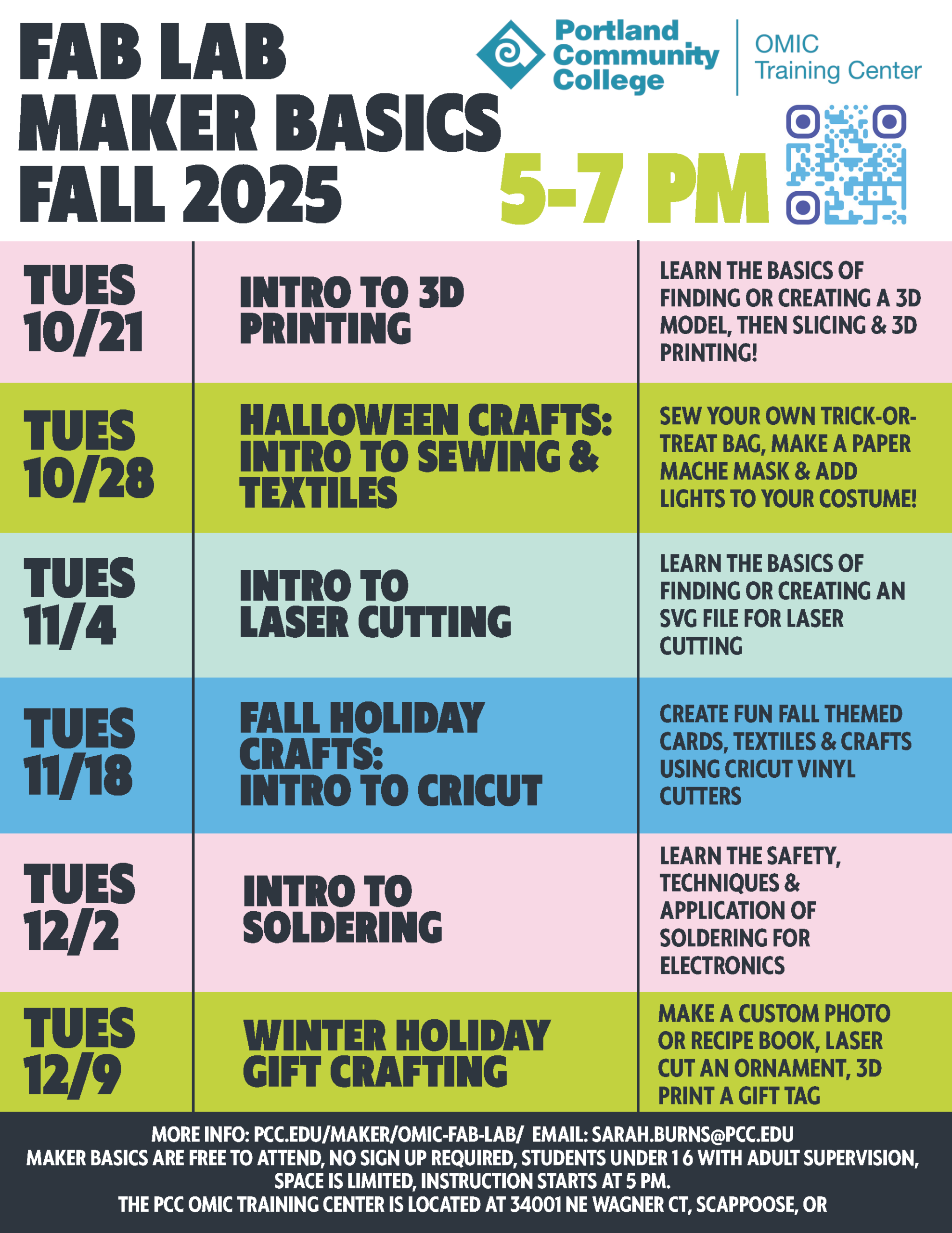 the horse carousel is from the Automata workshop, the picture of the prints is Block Printing with Grant Watts Elementary, the three casts are from Mold Making and Resin Casting Workshops, and the gray and red object are Sphero Blueprint Kits Fab Lab Maker Basics Fall 2025 5:00 - 7:00 PM Tuesday 10/21 Intro To 3d Printing Learn the basics of finding or creating a 3d model, then slicing & 3d printing! Tuesday 10/28 Halloween Crafts: Intro To Sewing Textiles Sew your own trick-or-treat bag, make a paper mache mask, & add lights to your costume! Tuesday 11/4 Intro To Laser Cutting Learn the basics of finding or creating an svg file for laser cutting. Tuesday 11/18 Fall Holiday Crafts: Intro To Cricut Create fun fall themed cards, textiles & crafts using cricut vinyl cutters. Tuesday 12/2 Intro To Soldering Learn the safety & techniques & application of soldering for electronics. Tuesday 12/9 Winter Holiday Gift Crafting Make a custom photo or recipe book, laser cut an ornament, or 3d print a gift tag. More info: Pcc.edu/maker/omic-fab-lab/ Email: Sarah.burns@pcc.edu Maker Basics workshops are free to attend, no sign up required, students under 16 with adult supervision. Space is limited. Instruction starts at 5:00 PM. The PCC OMIC Training Center is located At 34001 Ne Wagner Ct, Scappoose, OR. the horse carousel is from the Automata workshop, the picture of the prints is Block Printing with Grant Watts Elementary, the three casts are from Mold Making and Resin Casting Workshops, and the gray and red object are Sphero Blueprint Kits Fab Lab Maker Basics Fall 2025 5:00 - 7:00 PM Tuesday 10/21 Intro To 3d Printing Learn the basics of finding or creating a 3d model, then slicing & 3d printing! Tuesday 10/28 Halloween Crafts: Intro To Sewing Textiles Sew your own trick-or-treat bag, make a paper mache mask, & add lights to your costume! Tuesday 11/4 Intro To Laser Cutting Learn the basics of finding or creating an svg file for laser cutting. Tuesday 11/18 Fall Holiday Crafts: Intro To Cricut Create fun fall themed cards, textiles & crafts using cricut vinyl cutters. Tuesday 12/2 Intro To Soldering Learn the safety & techniques & application of soldering for electronics. Tuesday 12/9 Winter Holiday Gift Crafting Make a custom photo or recipe book, laser cut an ornament, or 3d print a gift tag. More info: Pcc.edu/maker/omic-fab-lab/ Email: Sarah.burns@pcc.edu Maker Basics workshops are free to attend, no sign up required, students under 16 with adult supervision. Space is limited. Instruction starts at 5:00 PM. The PCC OMIC Training Center is located At 34001 Ne Wagner Ct, Scappoose, OR.