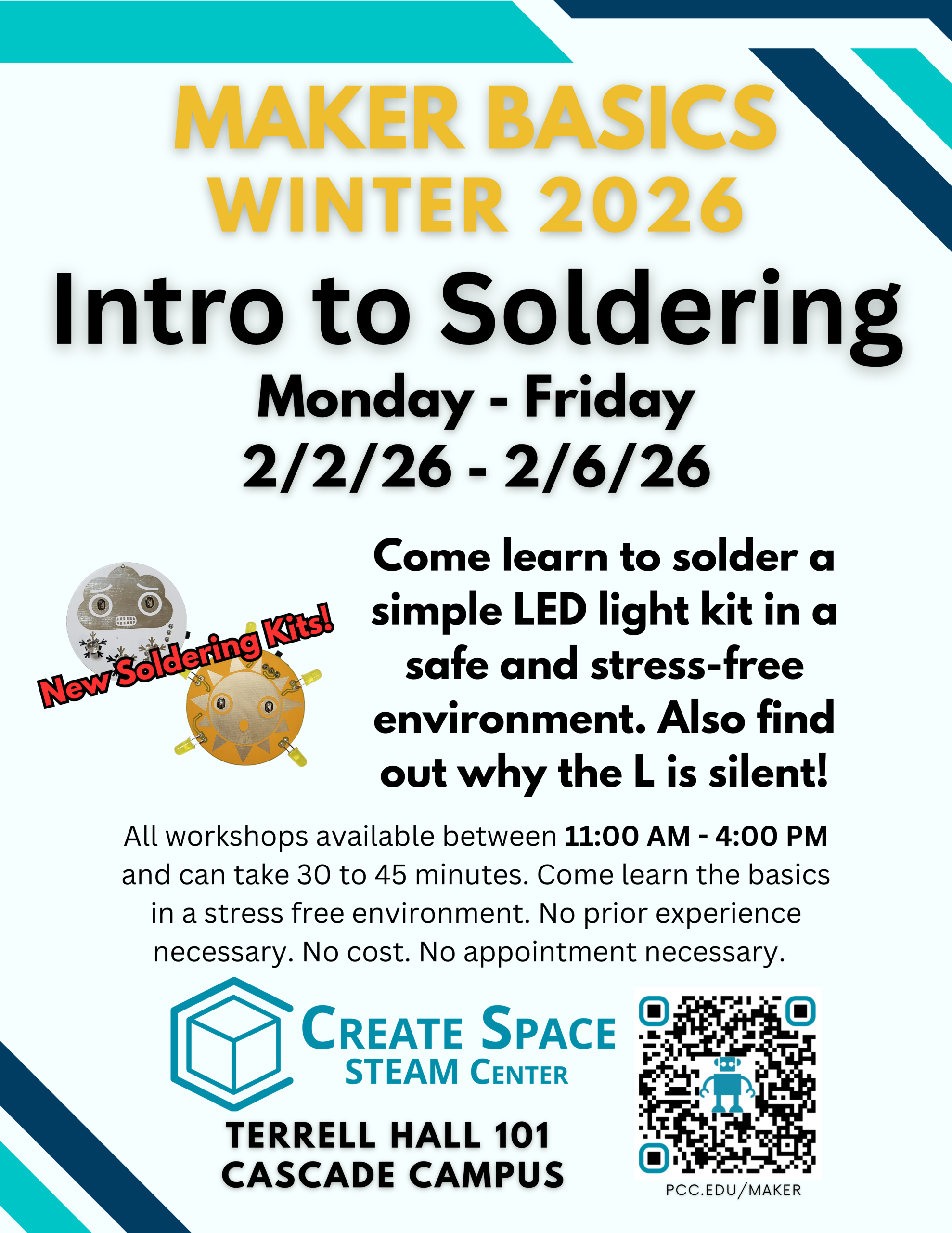 Cascade Create Space STEAM Center
Maker Basics Winter 2026
Intro to Soldering Workshop

Monday - Friday
2/2/26 - 2/6/26

Come learn to solder a simple LED light kit in a safe and stress-free environment. Also find out why the L is silent!
New Soldering Kits!

All workshops available between 11:00 AM - 4:00 PM and can take 30 to 45 minutes. Come learn the basics in a stress free environment. No prior experience necessary. No cost. No appointment necessary.

Terrell Hall 101
Cascade Campus
https://pcc.edu/maker