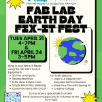 Fab Lab Earth Day Fix-it Fest Bring in your items to repair using the Fab Lab’s Tools & Equipment! 3D Print small parts Sewing Machines Drills, Saws & Basic Tools Simple Electronics Soldering Customize Items with Cricut Tues April 21 4-7pm & FRI April 24 3-5pm Fun Craft Stations: Laser Cut Objects from Recycled 3D Print Filament Make Your Own Mini Sewing Kit Creative Collage Do You have a special skill to share? Email sarah.burns@pcc.edu to volunteer at the Fix-It-Fest! pcc.edu/maker sarah.burns@pcc.edu 34001 NE Wagner Ct, Scappoose, OR 97056