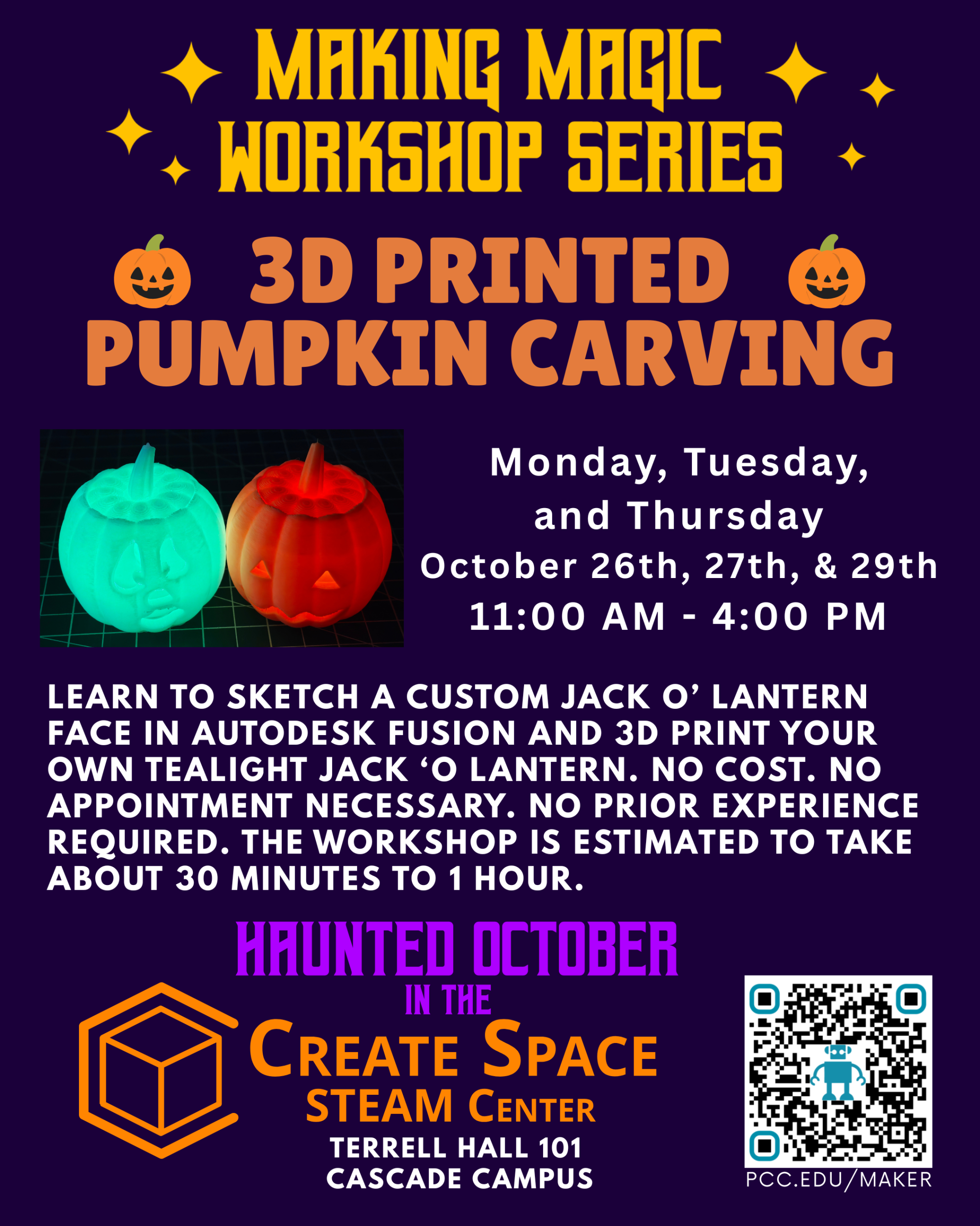 Haunted October in the Create Space STEAM Center
Making Magic Workshop Series
3D Printed Pumpkin Carving Workshop
Monday, Tuesday, and Thursday
October 26th, 27th, & 29th
11:00 AM - 4:00 PM
Learn to Sketch a custom Jack o’ Lantern face in Autodesk Fusion and 3D print your own tealight Jack ‘o Lantern. No cost. No appointment necessary. No prior experience required. The workshop is estimated to take about 30 minutes to 1 hour.
Terrell Hall 101
Cascade Campus
pcc.edu/maker