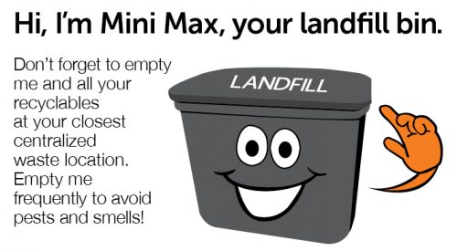 I'm Mini Max, your landfill bill! Don't forget to empty me and all your recyclables at your closest centralized waste location. Empty me frequently to avoid pests and smells.
